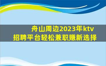 舟山周边2023年ktv招聘平台轻松兼职赚新选择