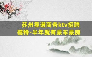 苏州靠谱商务ktv招聘模特-半年就有豪车豪房